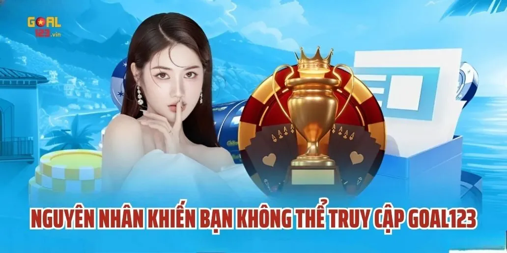 Nguyên Nhân Khiến Bạn Không Thể Truy Cập Goal123