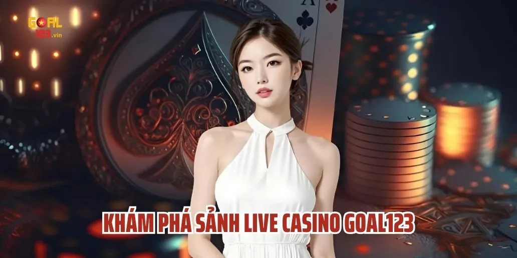 Khám Phá Sảnh Live Casino Goal123 - Thế Giới Giải Trí Trực Tuyến Đỉnh Cao