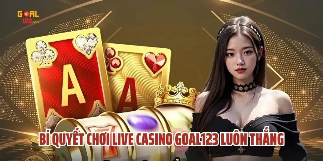 Bí Quyết Chơi Live Casino Goal123 Luôn Thắng