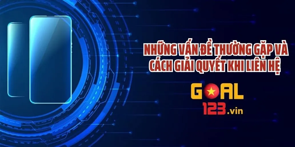 Những Vấn Đề Thường Gặp và Cách Giải Quyết Khi Liên Hệ Goal123 Những Vấn Đề Thường Gặp và Cách Giải Quyết Khi Liên Hệ Goal123