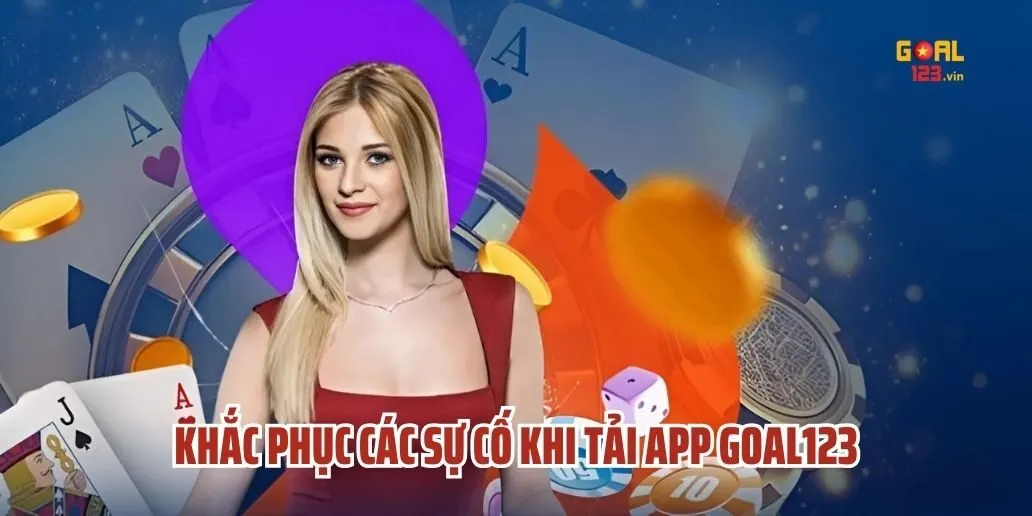 Khắc Phục Các Sự Cố Khi Tải App Goal123